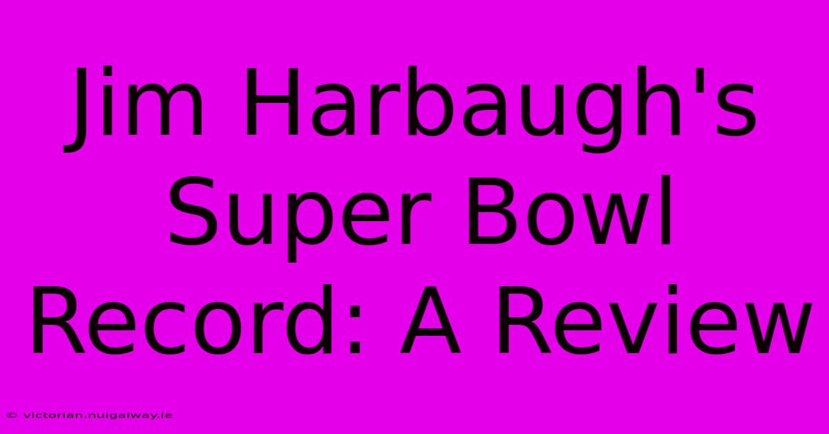 Jim Harbaugh's Super Bowl Record: A Review