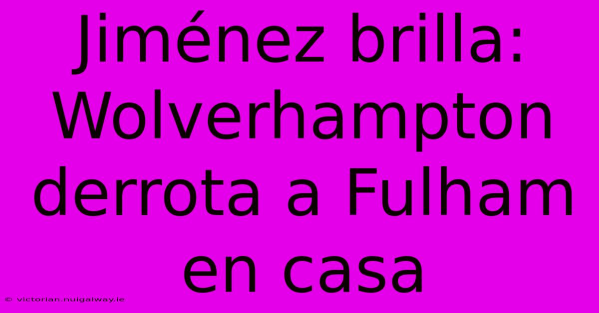 Jiménez Brilla: Wolverhampton Derrota A Fulham En Casa