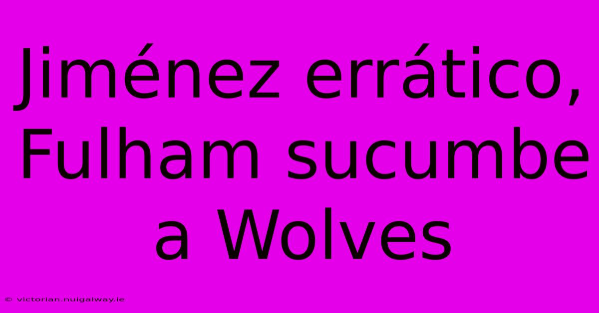 Jiménez Errático, Fulham Sucumbe A Wolves