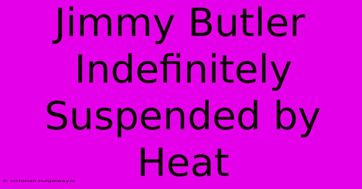 Jimmy Butler Indefinitely Suspended By Heat