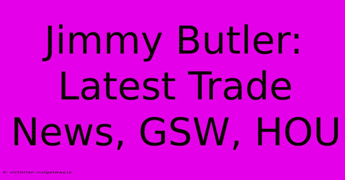 Jimmy Butler: Latest Trade News, GSW, HOU