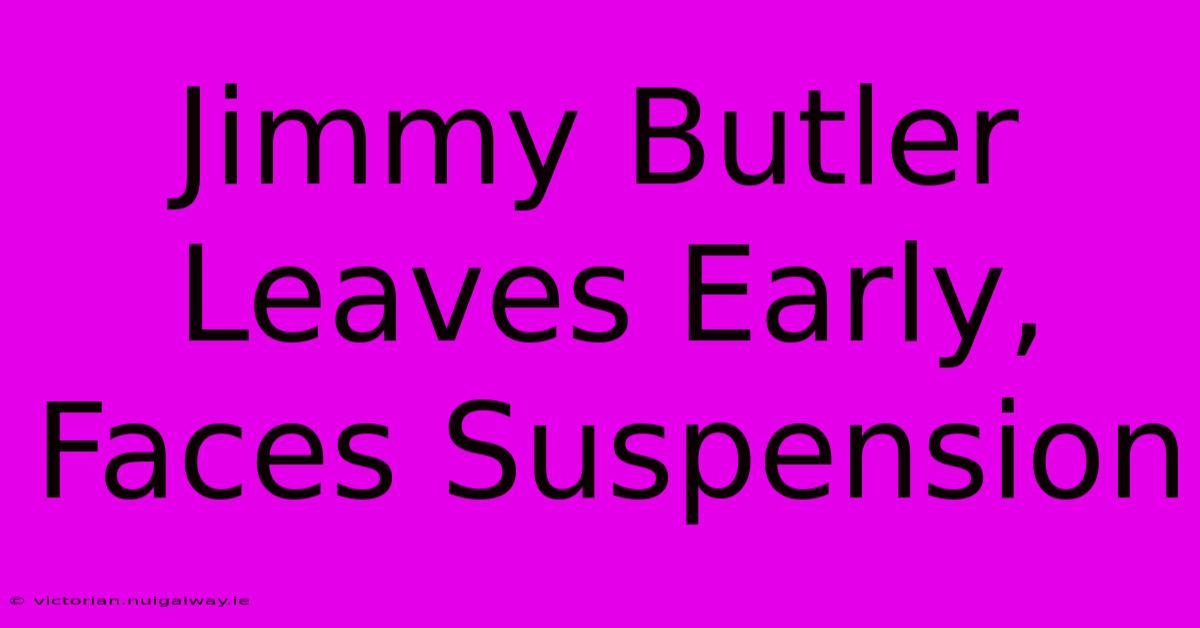 Jimmy Butler Leaves Early, Faces Suspension