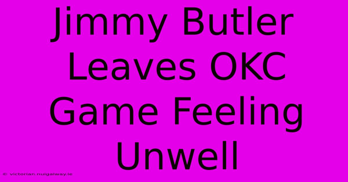 Jimmy Butler Leaves OKC Game Feeling Unwell