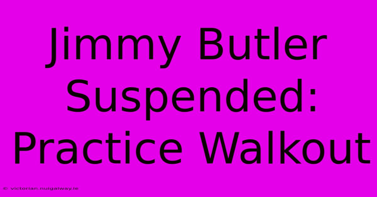 Jimmy Butler Suspended: Practice Walkout