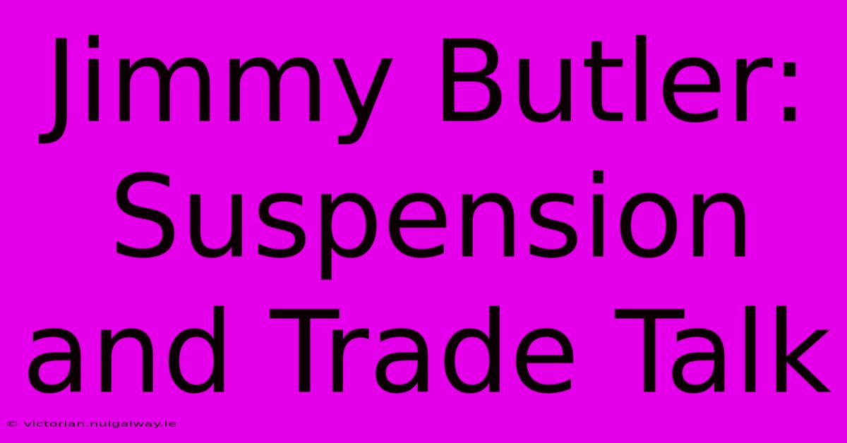 Jimmy Butler: Suspension And Trade Talk