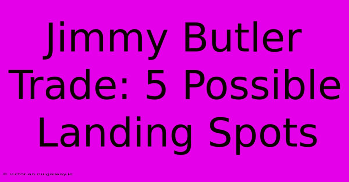 Jimmy Butler Trade: 5 Possible Landing Spots