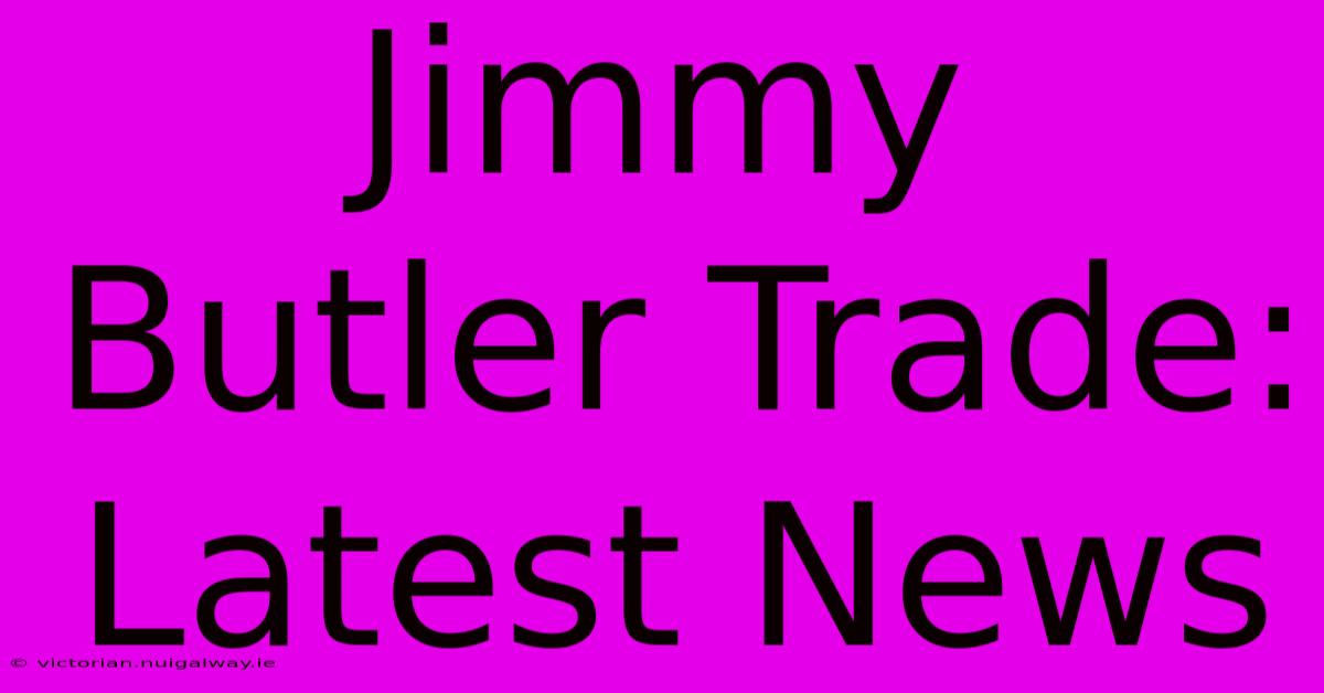 Jimmy Butler Trade: Latest News