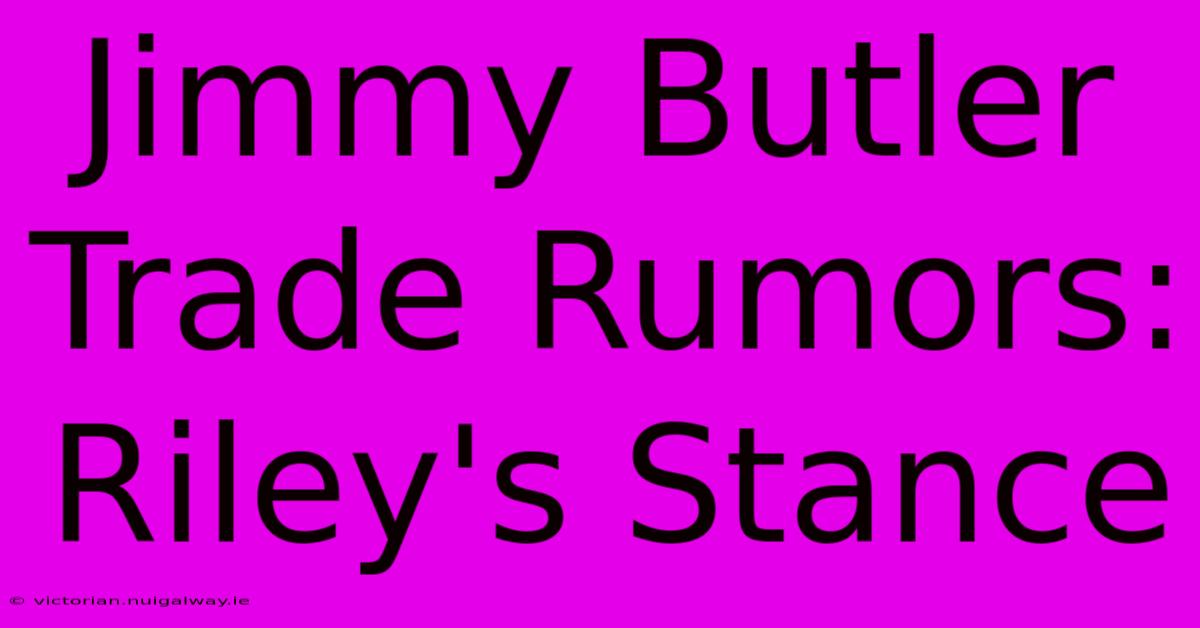 Jimmy Butler Trade Rumors: Riley's Stance