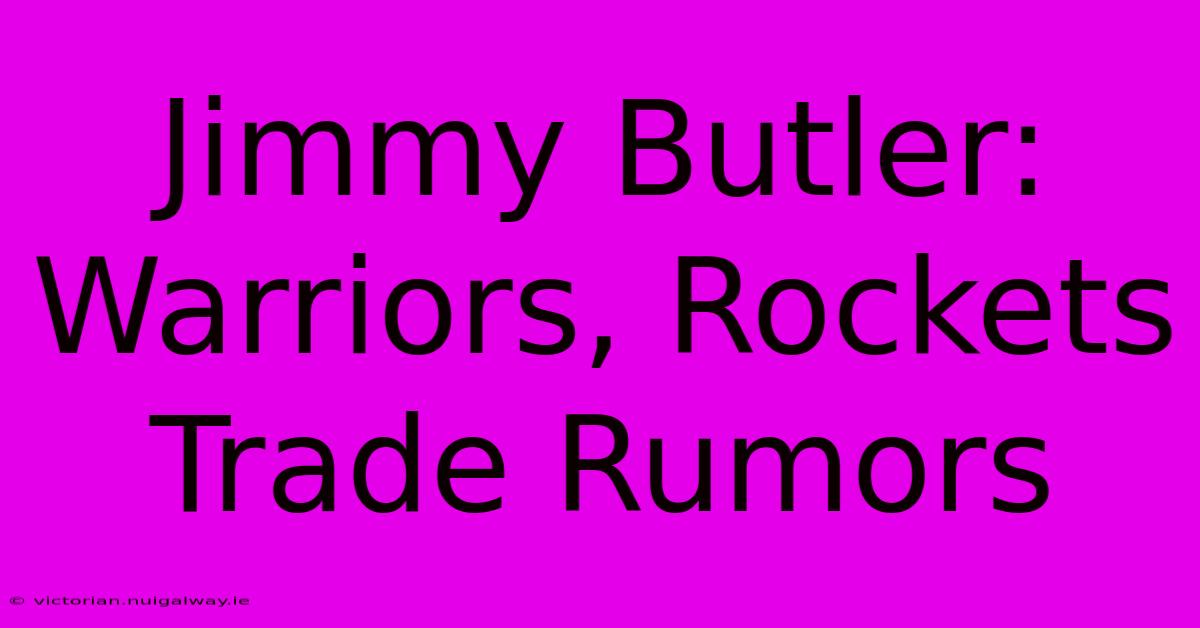 Jimmy Butler: Warriors, Rockets Trade Rumors