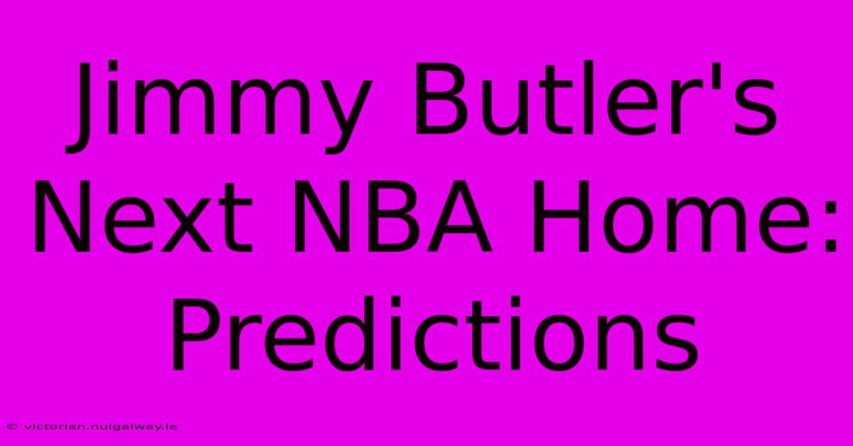 Jimmy Butler's Next NBA Home: Predictions