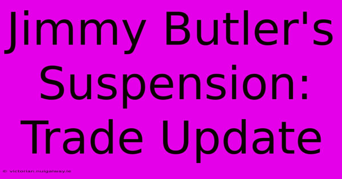 Jimmy Butler's Suspension: Trade Update