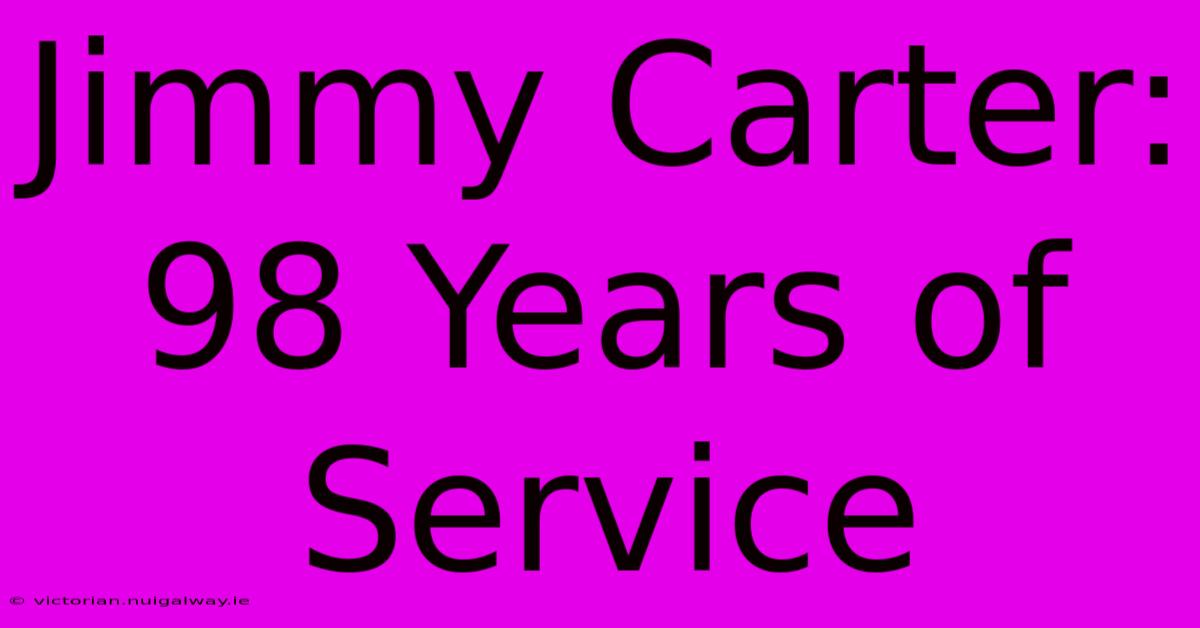 Jimmy Carter: 98 Years Of Service