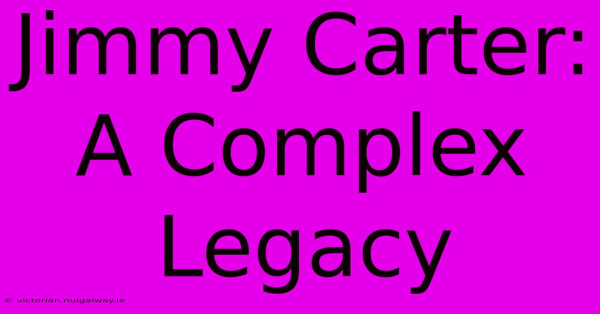 Jimmy Carter: A Complex Legacy