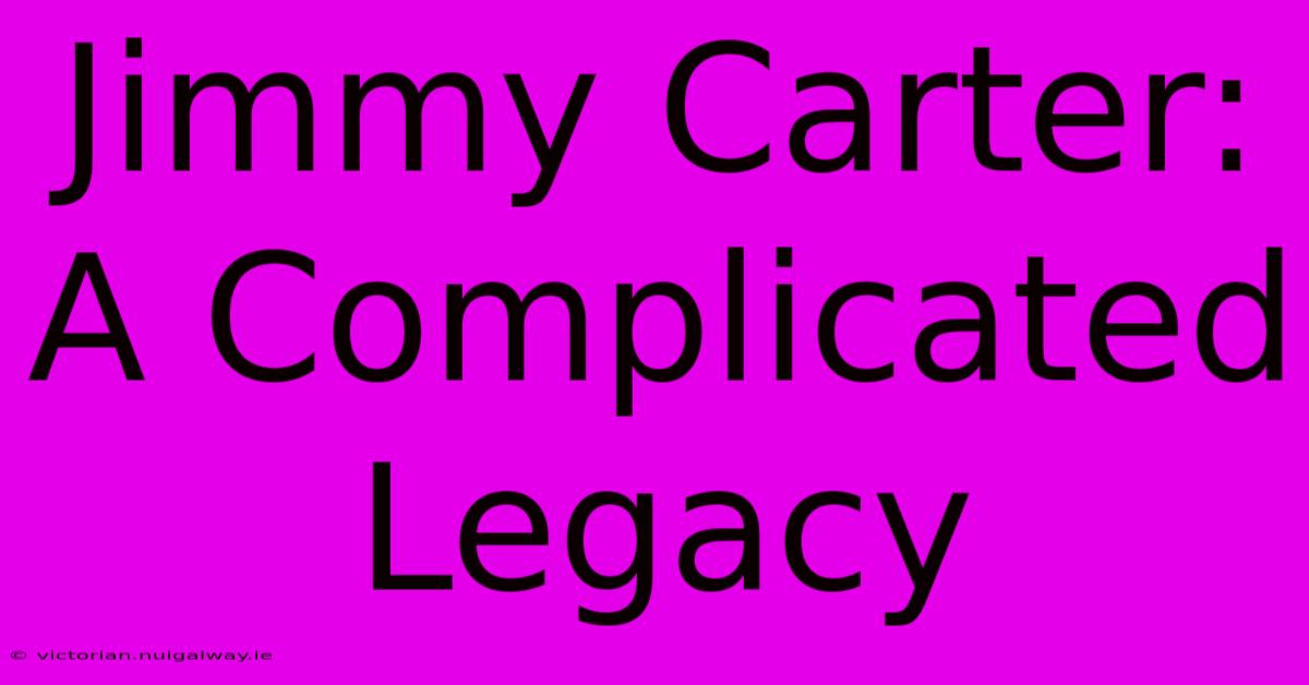 Jimmy Carter: A Complicated Legacy