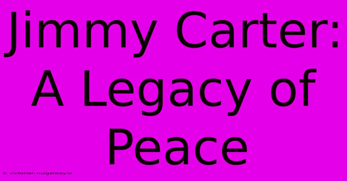 Jimmy Carter: A Legacy Of Peace