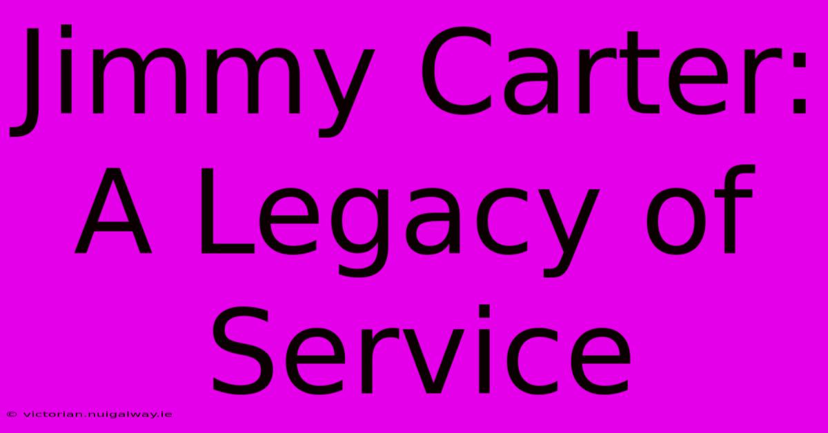 Jimmy Carter: A Legacy Of Service