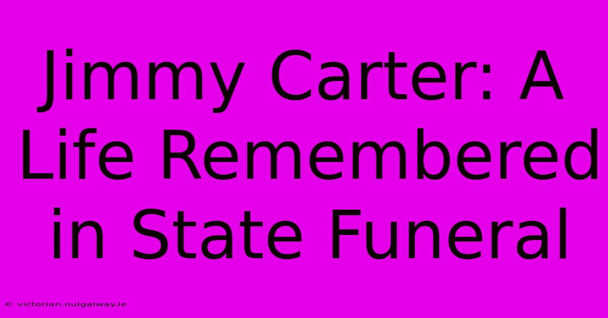 Jimmy Carter: A Life Remembered In State Funeral