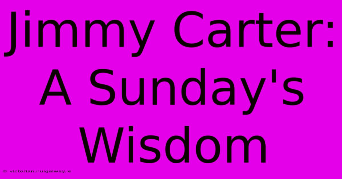 Jimmy Carter: A Sunday's Wisdom