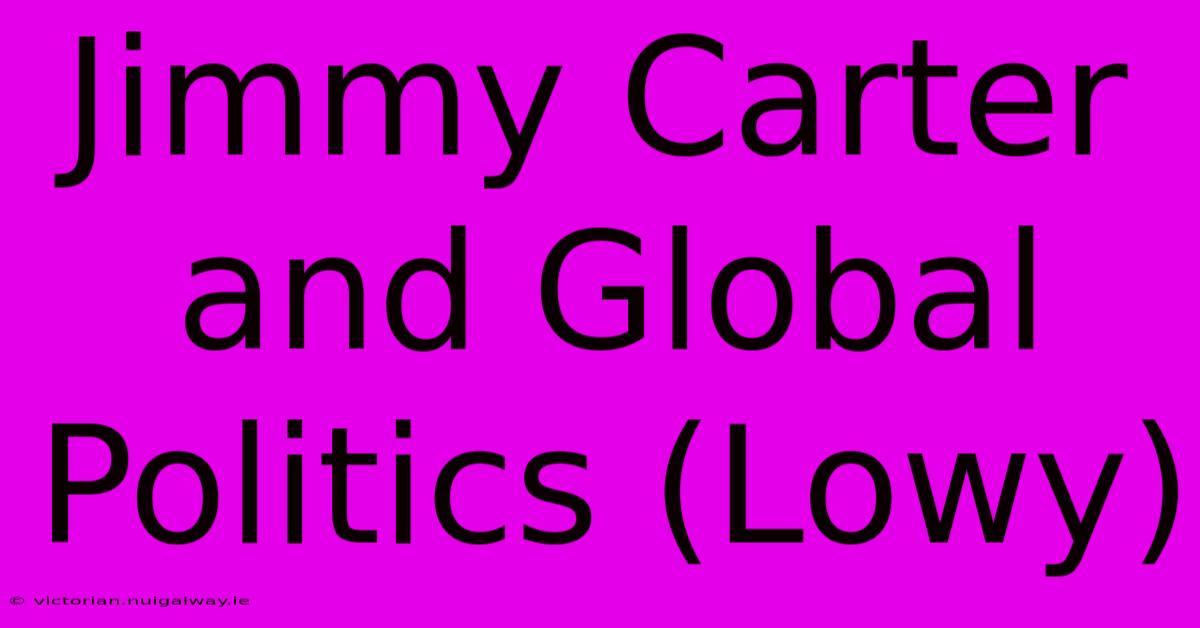 Jimmy Carter And Global Politics (Lowy)