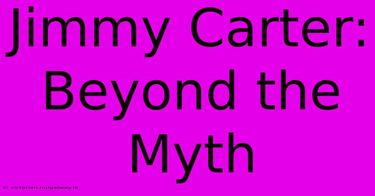 Jimmy Carter: Beyond The Myth