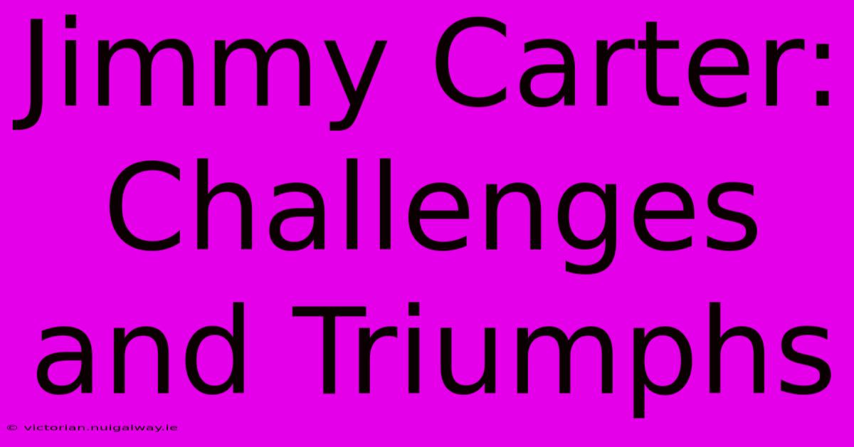 Jimmy Carter: Challenges And Triumphs