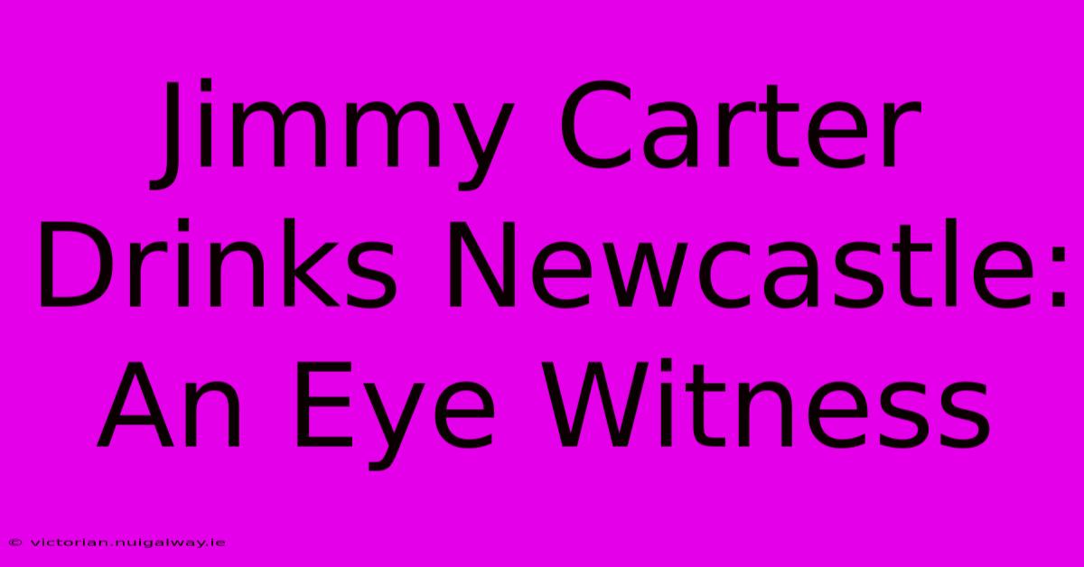 Jimmy Carter Drinks Newcastle: An Eye Witness