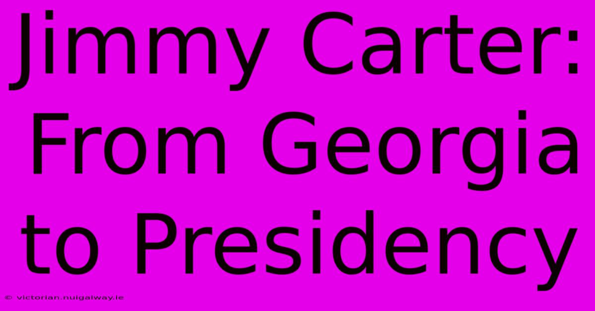 Jimmy Carter: From Georgia To Presidency