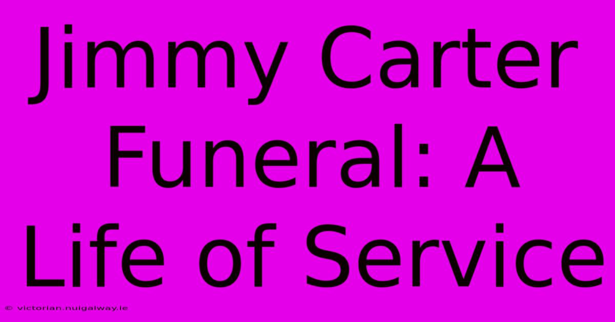 Jimmy Carter Funeral: A Life Of Service