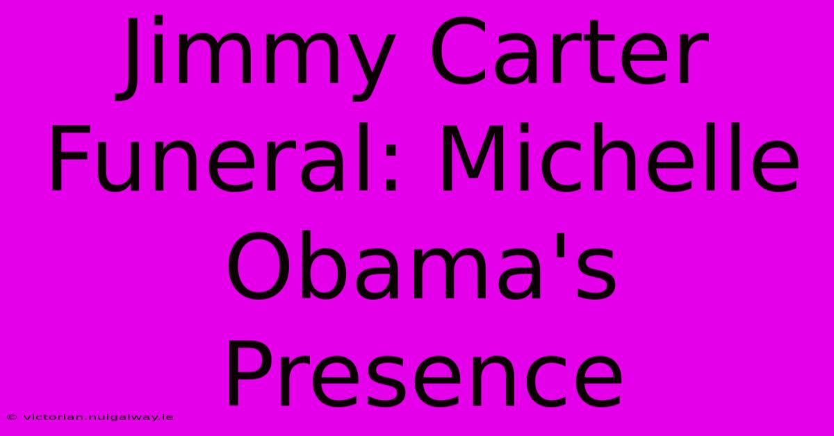 Jimmy Carter Funeral: Michelle Obama's Presence