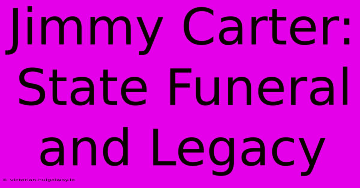 Jimmy Carter: State Funeral And Legacy