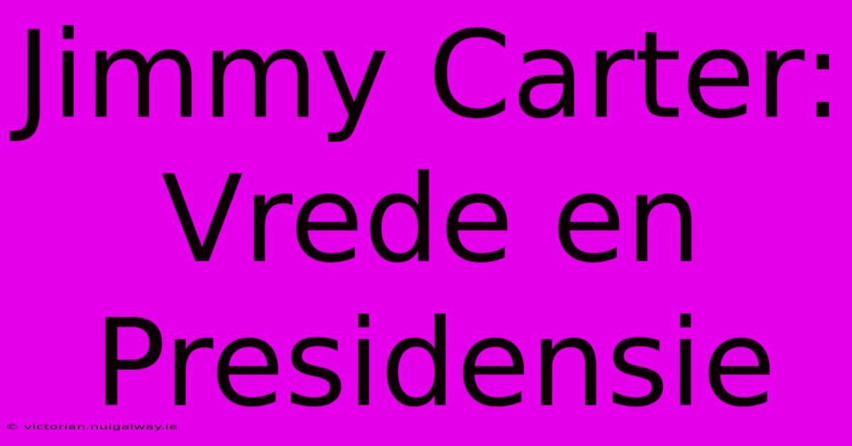 Jimmy Carter: Vrede En Presidensie