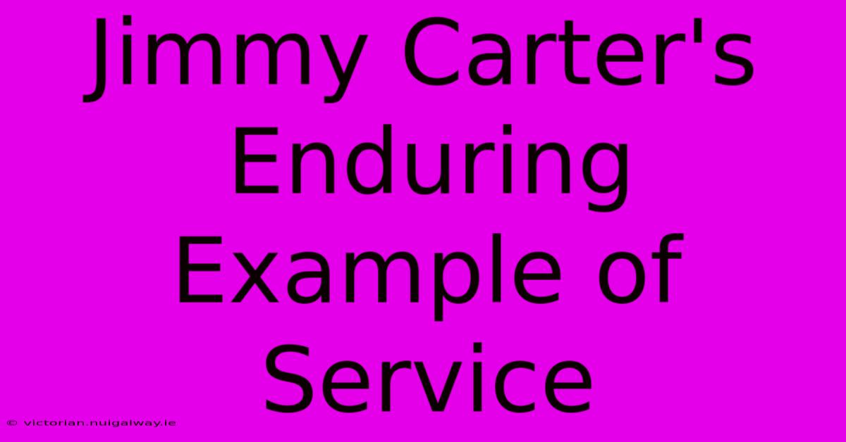 Jimmy Carter's Enduring Example Of Service