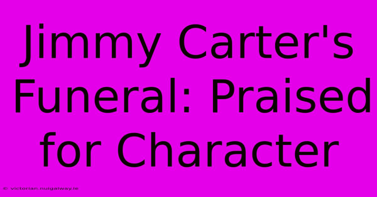 Jimmy Carter's Funeral: Praised For Character