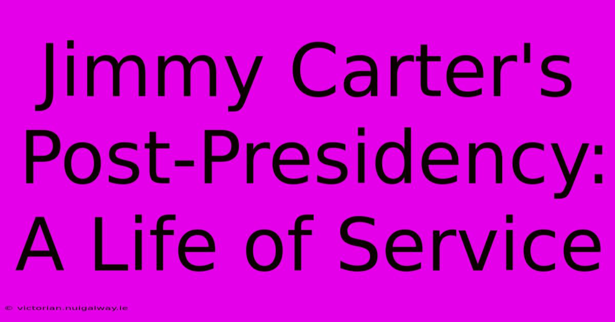 Jimmy Carter's Post-Presidency: A Life Of Service