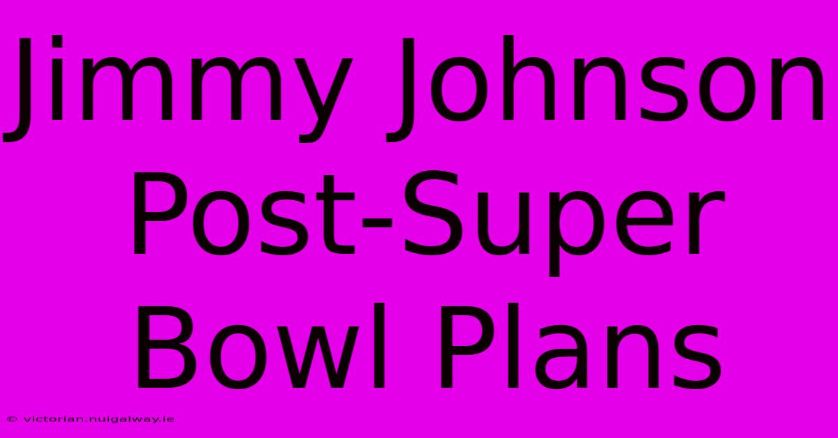 Jimmy Johnson Post-Super Bowl Plans