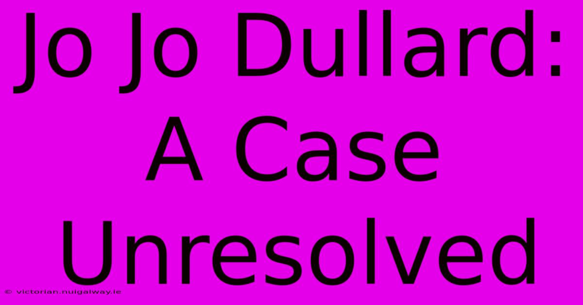 Jo Jo Dullard: A Case Unresolved