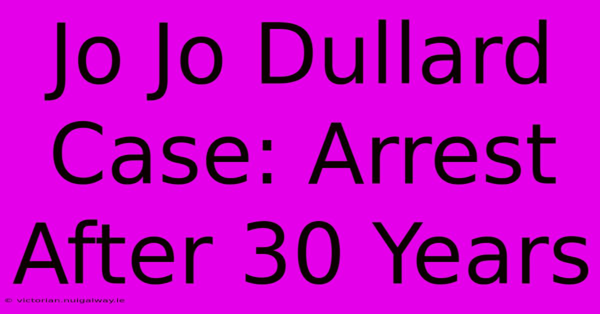 Jo Jo Dullard Case: Arrest After 30 Years