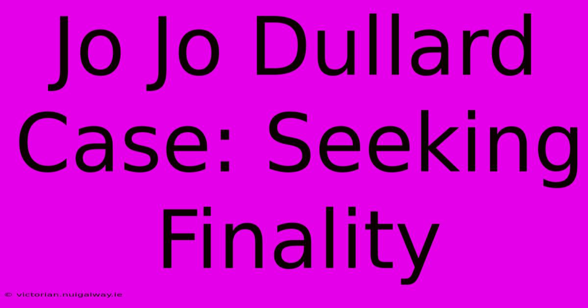 Jo Jo Dullard Case: Seeking Finality