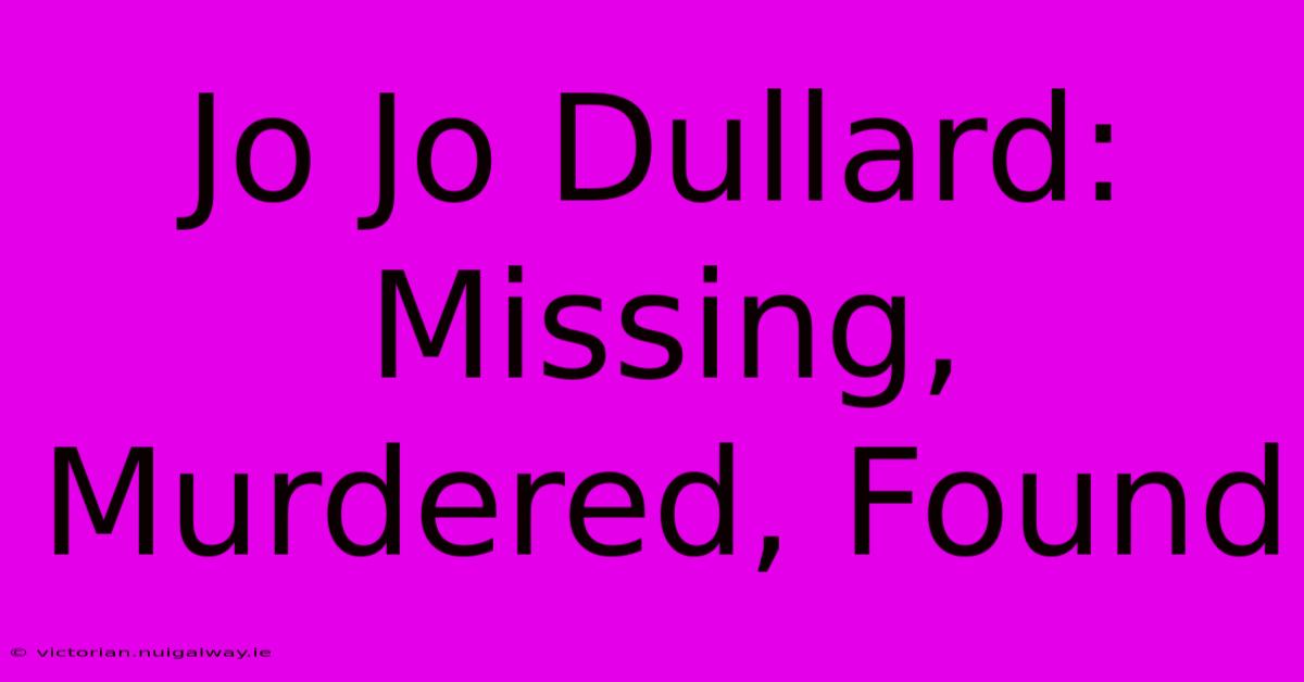 Jo Jo Dullard: Missing, Murdered, Found