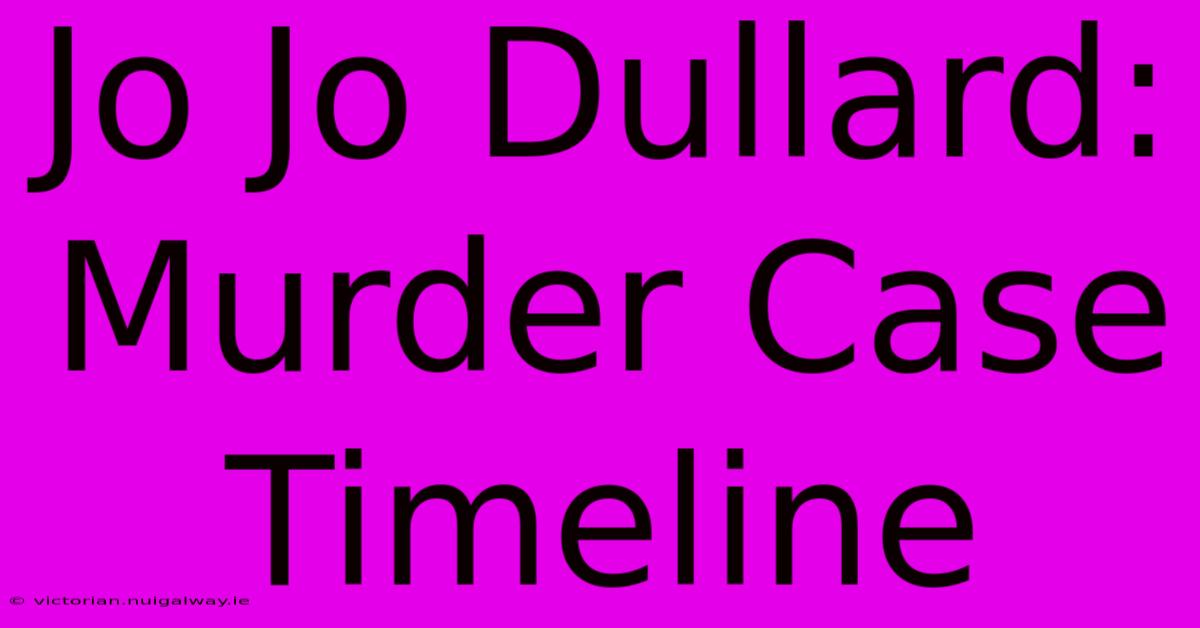 Jo Jo Dullard: Murder Case Timeline 