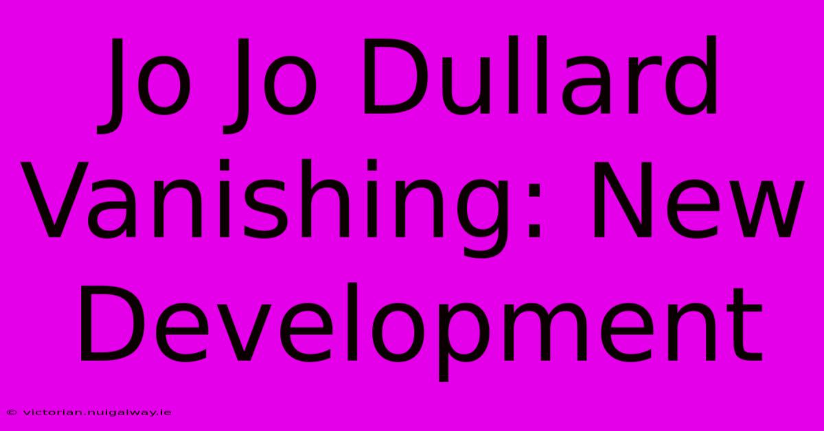 Jo Jo Dullard Vanishing: New Development 