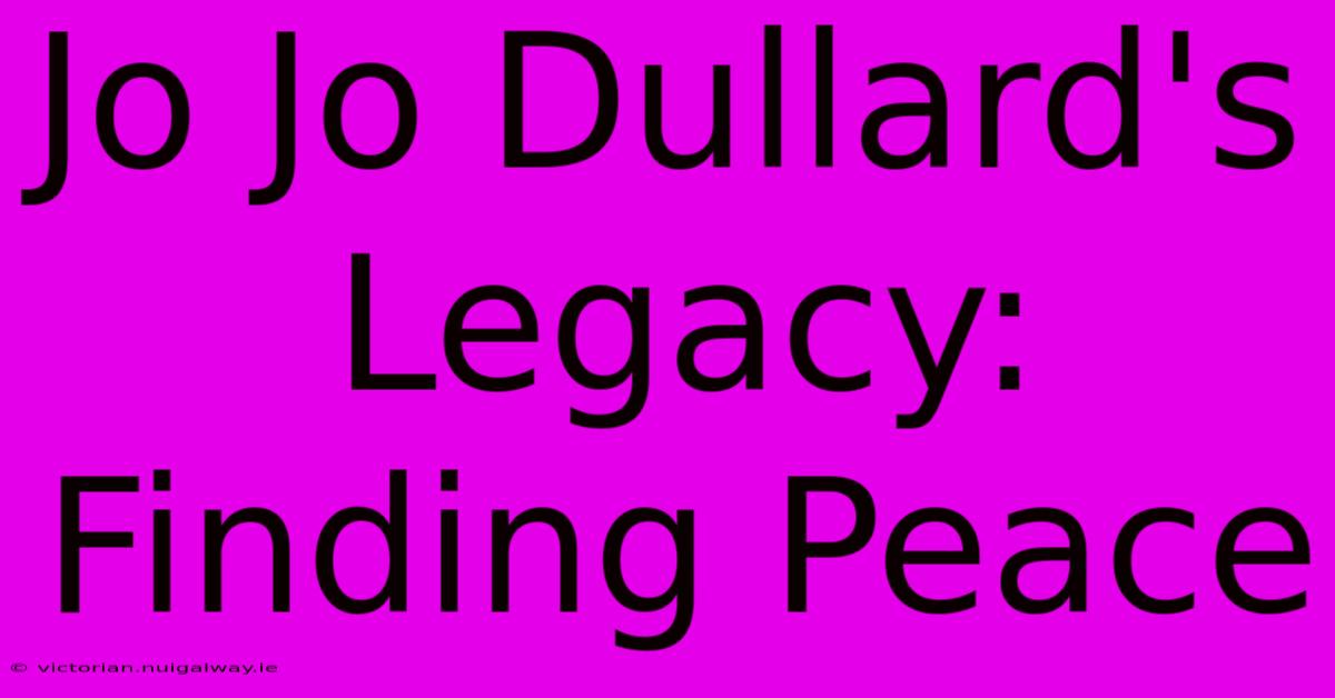 Jo Jo Dullard's Legacy: Finding Peace