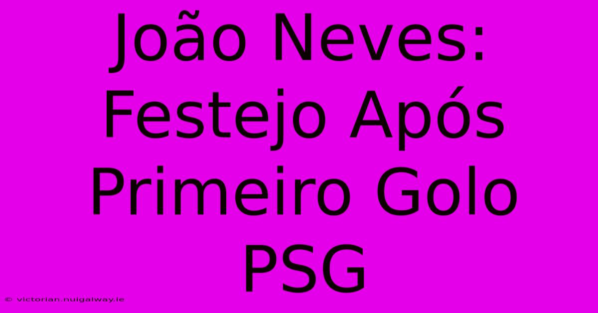 João Neves: Festejo Após Primeiro Golo PSG