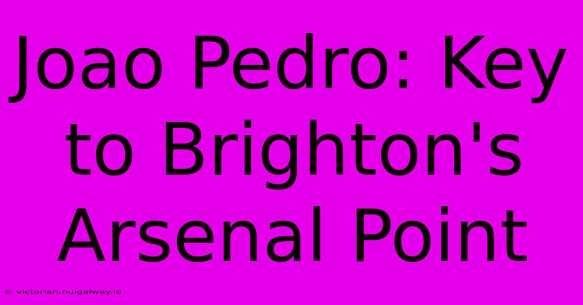 Joao Pedro: Key To Brighton's Arsenal Point