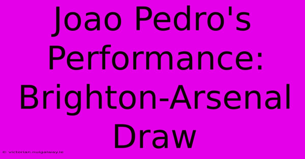 Joao Pedro's Performance: Brighton-Arsenal Draw