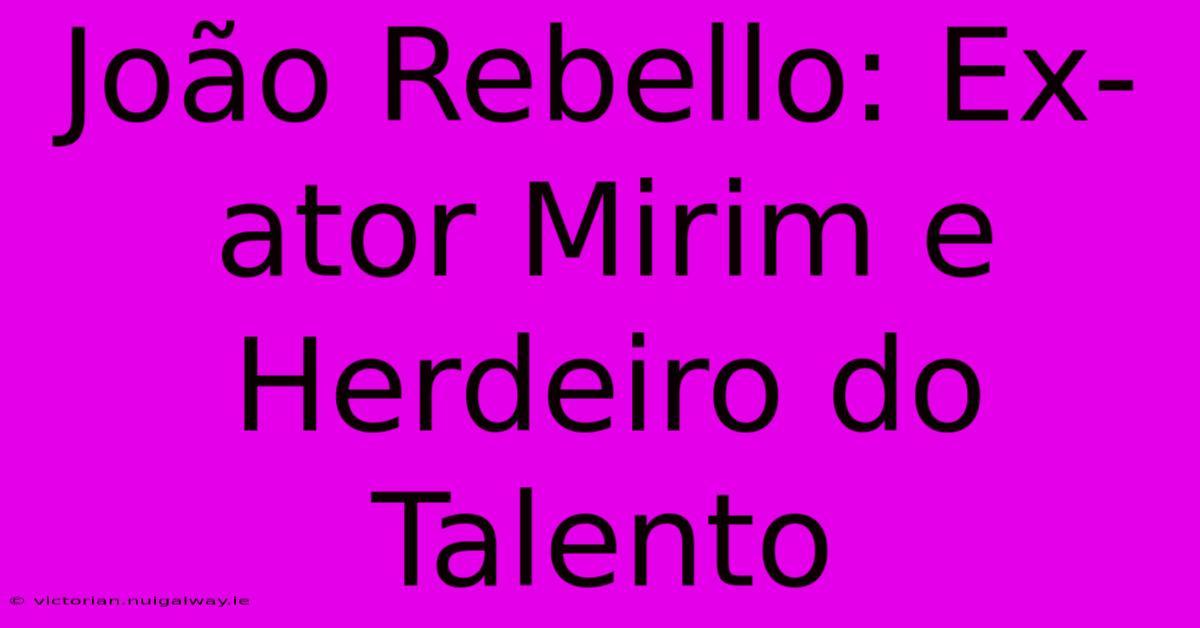 João Rebello: Ex-ator Mirim E Herdeiro Do Talento