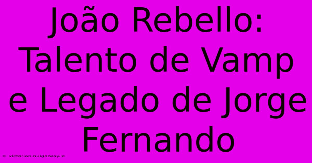 João Rebello: Talento De Vamp E Legado De Jorge Fernando