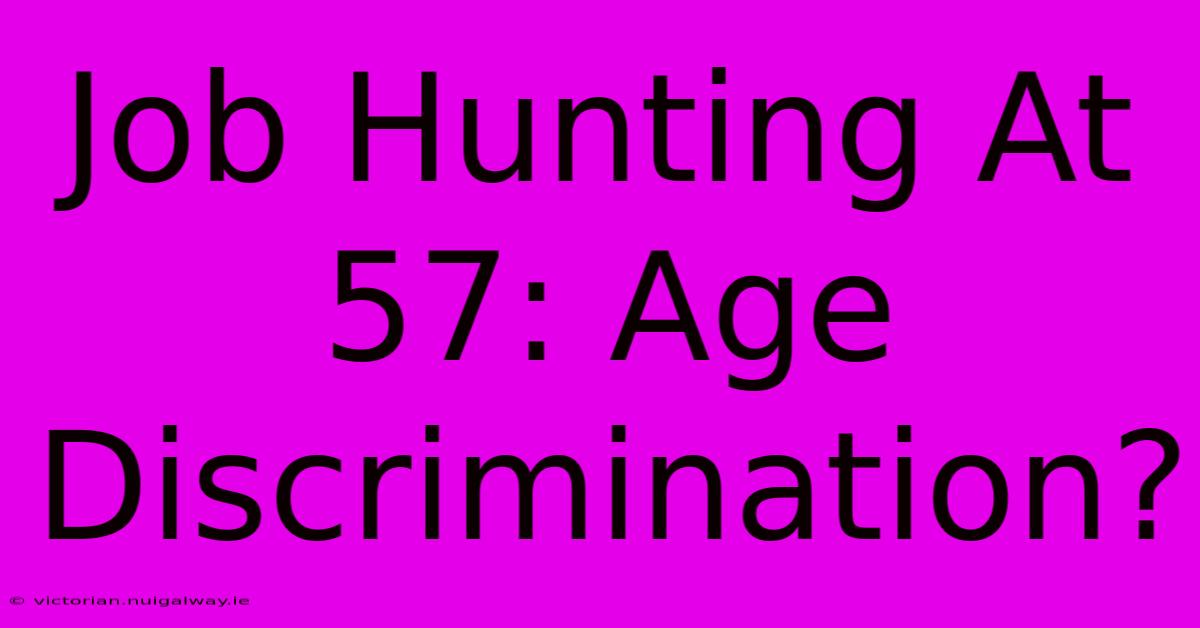 Job Hunting At 57: Age Discrimination?