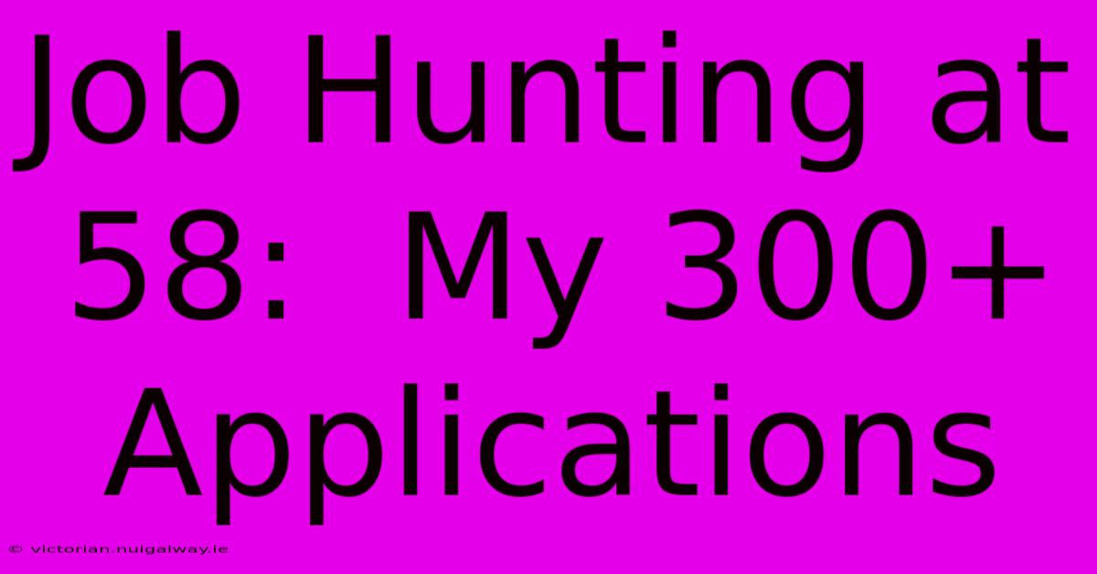 Job Hunting At 58:  My 300+ Applications