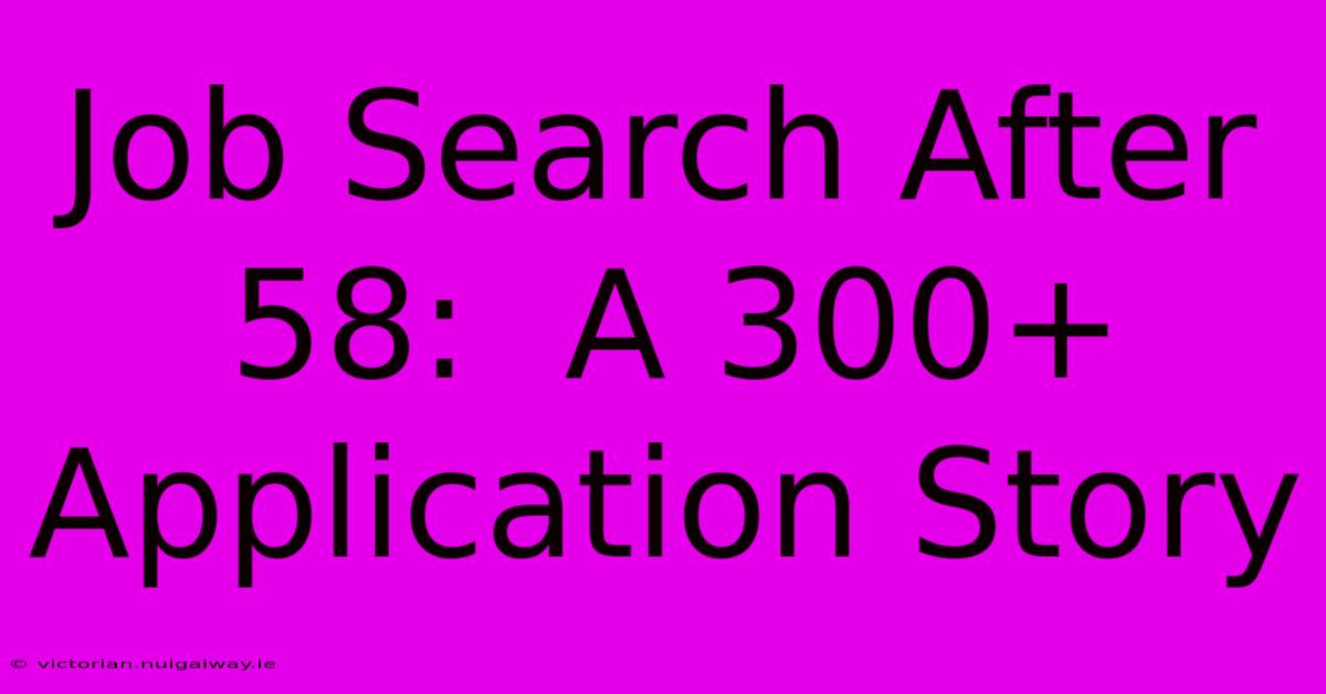 Job Search After 58:  A 300+ Application Story